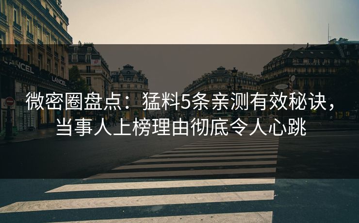 微密圈盘点：猛料5条亲测有效秘诀，当事人上榜理由彻底令人心跳
