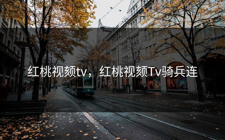 红桃视颏tv，红桃视颏Tv骑兵连