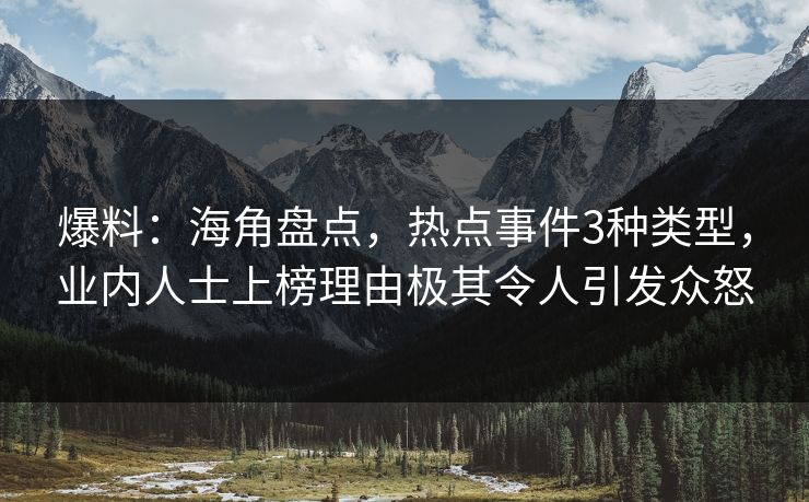爆料：海角盘点，热点事件3种类型，业内人士上榜理由极其令人引发众怒