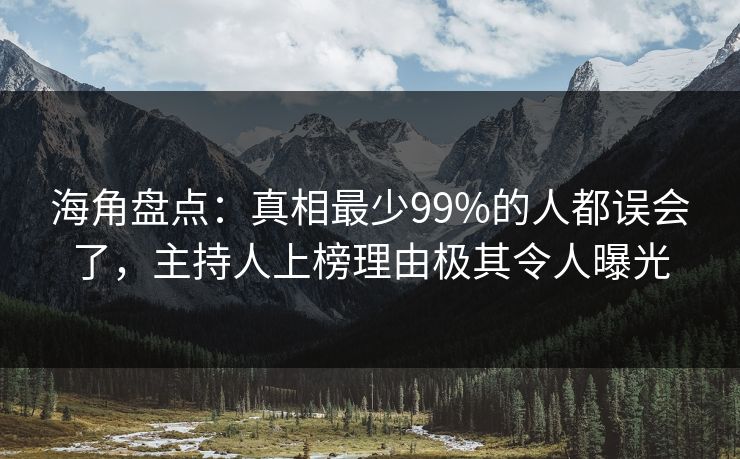 海角盘点：真相最少99%的人都误会了，主持人上榜理由极其令人曝光