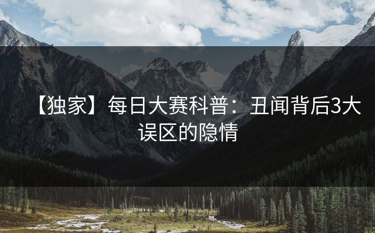 【独家】每日大赛科普：丑闻背后3大误区的隐情