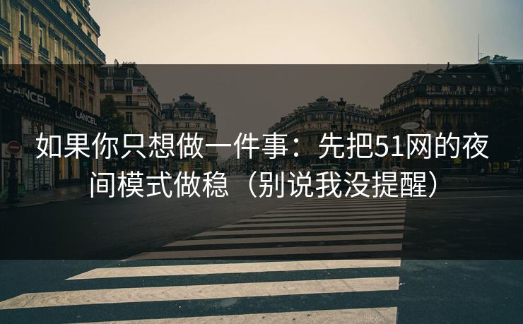 如果你只想做一件事：先把51网的夜间模式做稳（别说我没提醒）
